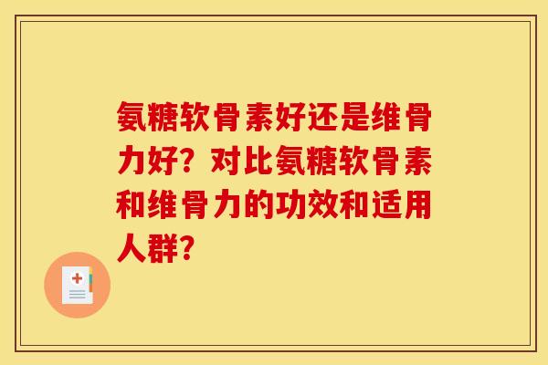 氨糖软骨素好还是维骨力好？对比氨糖软骨素和维骨力的功效和适用人群？