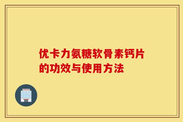 优卡力氨糖软骨素钙片的功效与使用方法