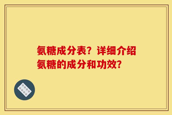 氨糖成分表？详细介绍氨糖的成分和功效？