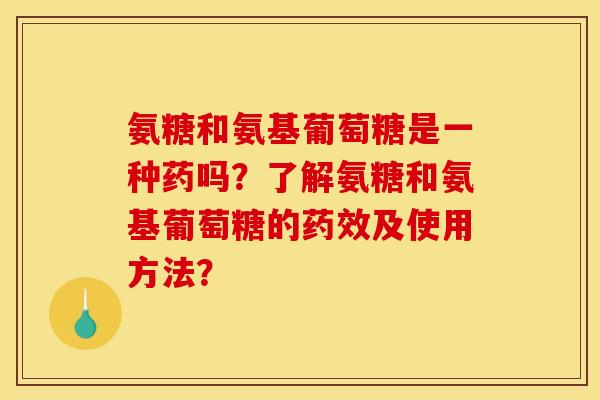 氨糖和氨基葡萄糖是一种药吗?了解氨糖和氨基葡萄糖的药效及使用方法? 氨糖和氨基葡萄糖是一种药吗?了解氨糖和氨基葡萄糖的药效及使用方法?