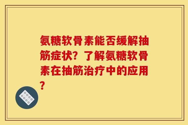 氨糖软骨素能否缓解抽筋症状?了解氨糖软骨素在抽筋治疗中的应用? 氨糖软骨素能否缓解抽筋症状?了解氨糖软骨素在抽筋治疗中的应用?