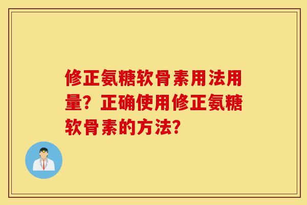 修正氨糖软骨素用法用量?正确使用修正氨糖软骨素的方法? 修正氨糖软骨素用法用量?正确使用修正氨糖软骨素的方法?