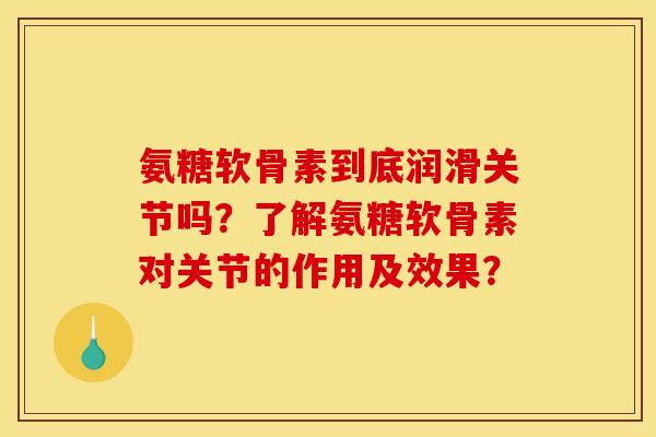 氨糖软骨素到底润滑关节吗?了解氨糖软骨素对关节的作用及效果? 氨糖软骨素到底润滑关节吗?了解氨糖软骨素对关节的作用及效果?