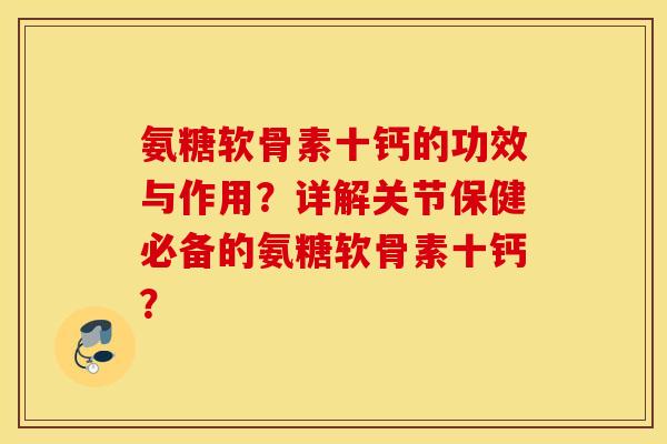 氨糖软骨素十钙的功效与作用？详解关节保健必备的氨糖软骨素十钙？