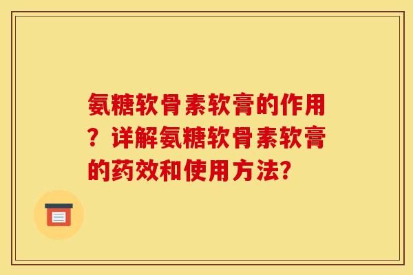 氨糖软骨素软膏的作用？详解氨糖软骨素软膏的药效和使用方法？