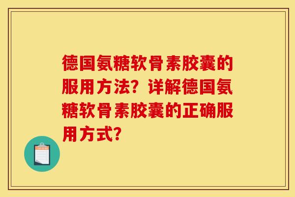 德国氨糖软骨素胶囊的服用方法？详解德国氨糖软骨素胶囊的正确服用方式？