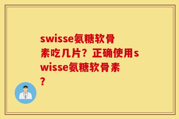 swisse氨糖软骨素吃几片？正确使用swisse氨糖软骨素？