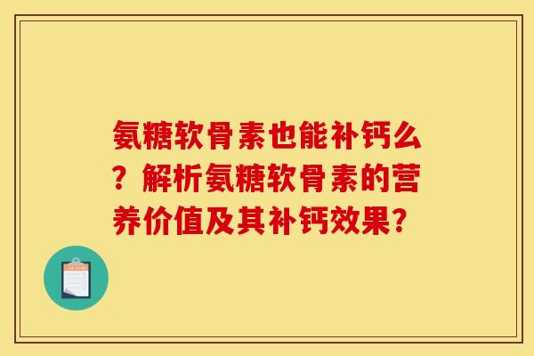 氨糖软骨素也能补钙么？解析氨糖软骨素的营养价值及其补钙效果？