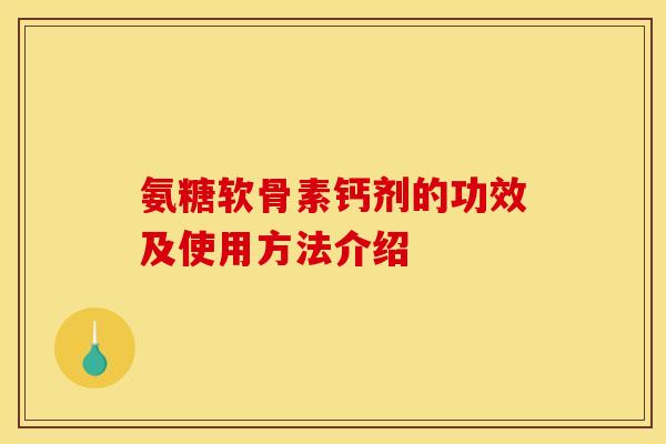 氨糖软骨素钙剂的功效及使用方法介绍