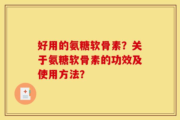 好用的氨糖软骨素?关于氨糖软骨素的功效及使用方法? 好用的氨糖软骨素?关于氨糖软骨素的功效及使用方法?