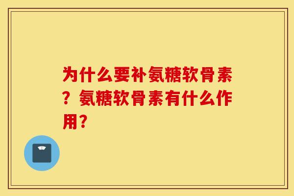 为什么要补氨糖软骨素?氨糖软骨素有什么作用? 为什么要补氨糖软骨素?氨糖软骨素有什么作用?