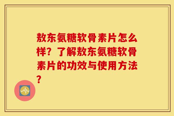 敖东氨糖软骨素片怎么样?了解敖东氨糖软骨素片的功效与使用方法? 敖东氨糖软骨素片怎么样?了解敖东氨糖软骨素片的功效与使用方法?
