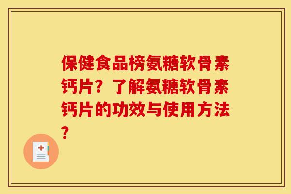 保健食品榜氨糖软骨素钙片？了解氨糖软骨素钙片的功效与使用方法？