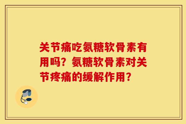 关节痛吃氨糖软骨素有用吗？氨糖软骨素对关节疼痛的缓解作用？