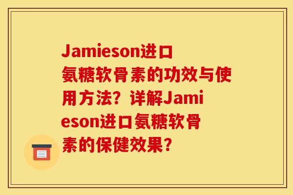 Jamieson进口氨糖软骨素的功效与使用方法？详解Jamieson进口氨糖软骨素的保健效果？