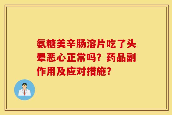 氨糖美辛肠溶片吃了头晕恶心正常吗？药品副作用及应对措施？