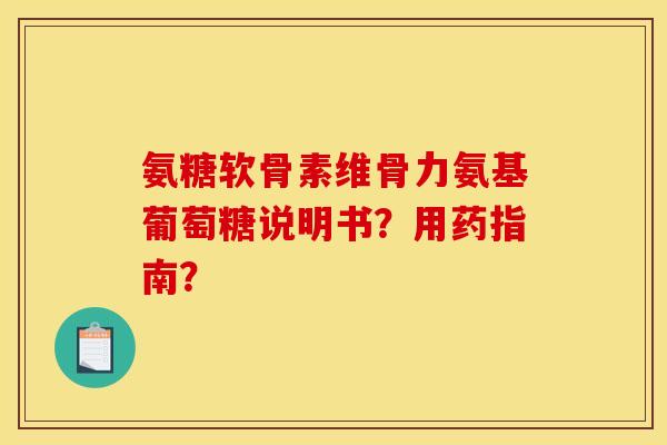 氨糖软骨素维骨力氨基葡萄糖说明书？用药指南？