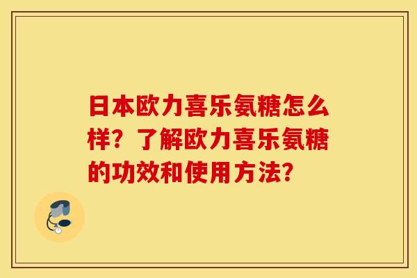日本欧力喜乐氨糖怎么样？了解欧力喜乐氨糖的功效和使用方法？