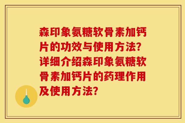 森印象氨糖软骨素加钙片的功效与使用方法？详细介绍森印象氨糖软骨素加钙片的药理作用及使用方法？
