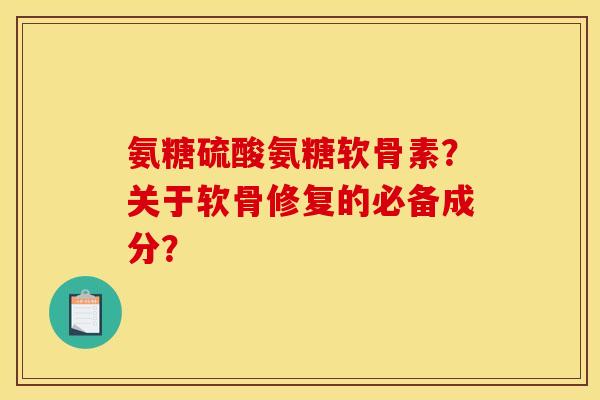 氨糖硫酸氨糖软骨素？关于软骨修复的必备成分？