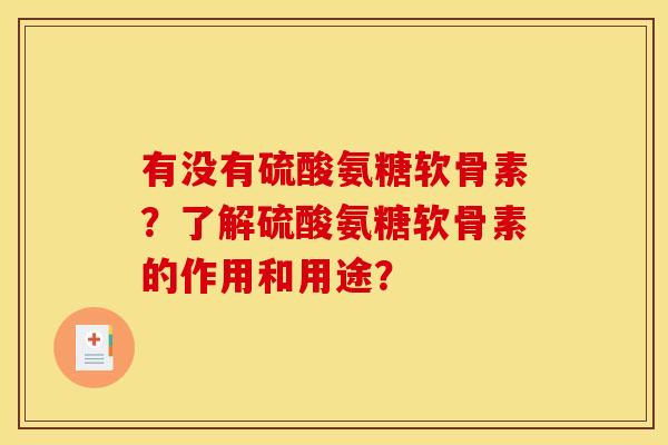 有没有硫酸氨糖软骨素？了解硫酸氨糖软骨素的作用和用途？