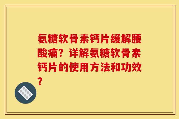 氨糖软骨素钙片缓解腰酸痛？详解氨糖软骨素钙片的使用方法和功效？
