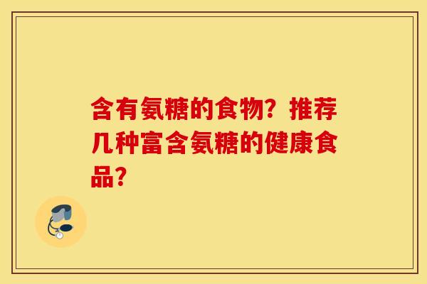 含有氨糖的食物？推荐几种富含氨糖的健康食品？