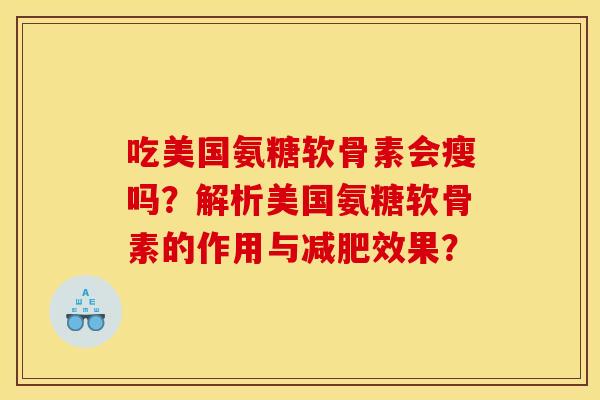 吃美国氨糖软骨素会瘦吗?解析美国氨糖软骨素的作用与减肥效果? 吃美国氨糖软骨素会瘦吗?解析美国氨糖软骨素的作用与减肥效果?