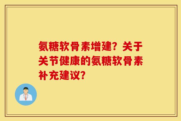 氨糖软骨素增建？关于关节健康的氨糖软骨素补充建议？