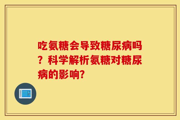 吃氨糖会导致糖尿病吗？科学解析氨糖对糖尿病的影响？