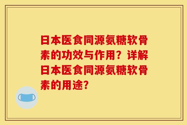 日本医食同源氨糖软骨素的功效与作用?详解日本医食同源氨糖软骨素的用途? 日本医食同源氨糖软骨素的功效与作用?详解日本医食同源氨糖软骨素的用途?