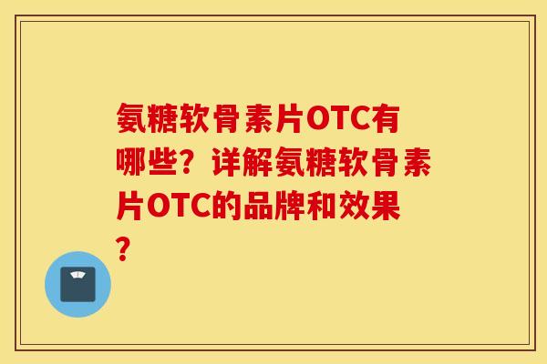 氨糖软骨素片OTC有哪些?详解氨糖软骨素片OTC的品牌和效果? 氨糖软骨素片OTC有哪些?详解氨糖软骨素片OTC的品牌和效果?