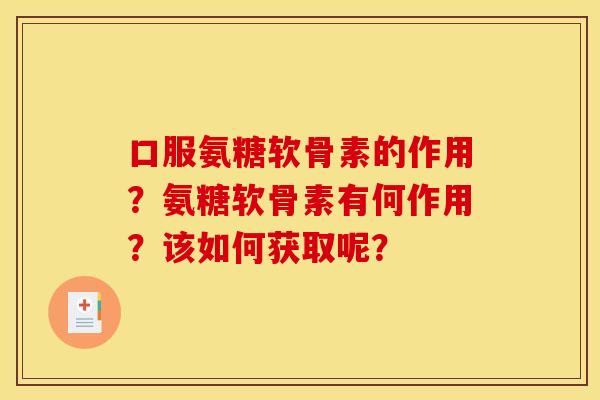 口服氨糖软骨素的作用？氨糖软骨素有何作用？该如何获取呢？