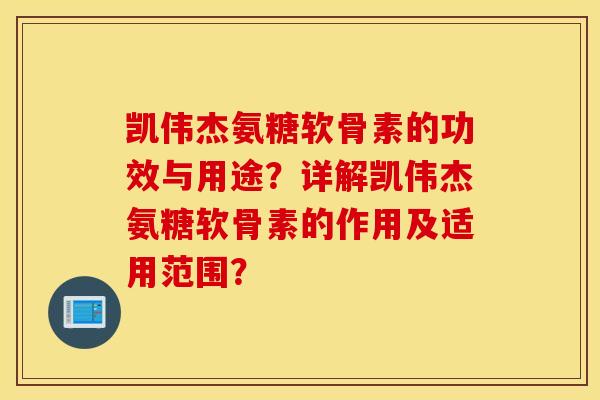 凯伟杰氨糖软骨素的功效与用途？详解凯伟杰氨糖软骨素的作用及适用范围？