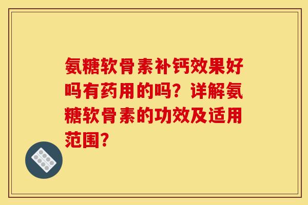 氨糖软骨素补钙效果好吗有药用的吗？详解氨糖软骨素的功效及适用范围？