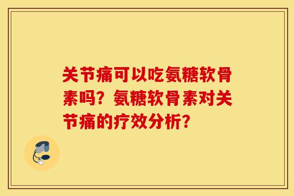 关节痛可以吃氨糖软骨素吗？氨糖软骨素对关节痛的疗效分析？