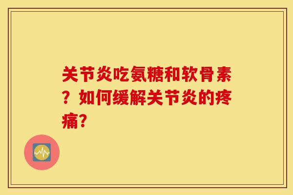 关节炎吃氨糖和软骨素？如何缓解关节炎的疼痛？