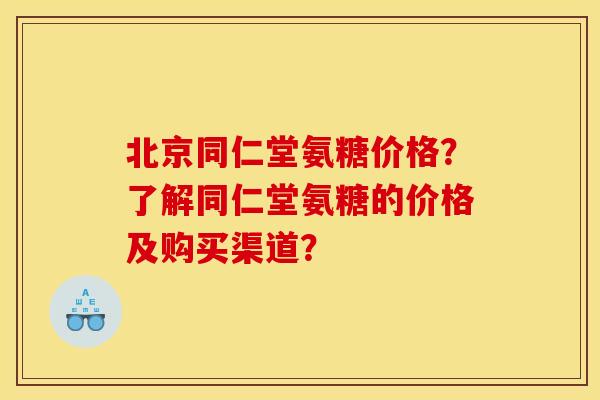 北京同仁堂氨糖价格?了解同仁堂氨糖的价格及购买渠道? 北京同仁堂氨糖价格?了解同仁堂氨糖的价格及购买渠道?