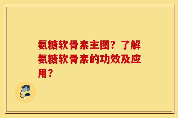 氨糖软骨素主图？了解氨糖软骨素的功效及应用？