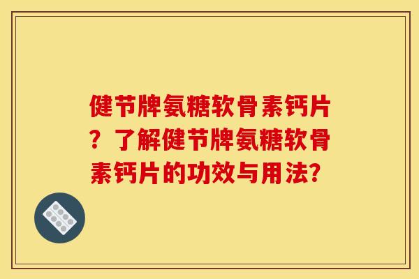 健节牌氨糖软骨素钙片？了解健节牌氨糖软骨素钙片的功效与用法？