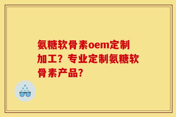 氨糖软骨素oem定制加工?专业定制氨糖软骨素产品? 氨糖软骨素oem定制加工?专业定制氨糖软骨素产品?