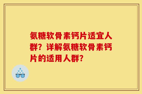氨糖软骨素钙片适宜人群？详解氨糖软骨素钙片的适用人群？