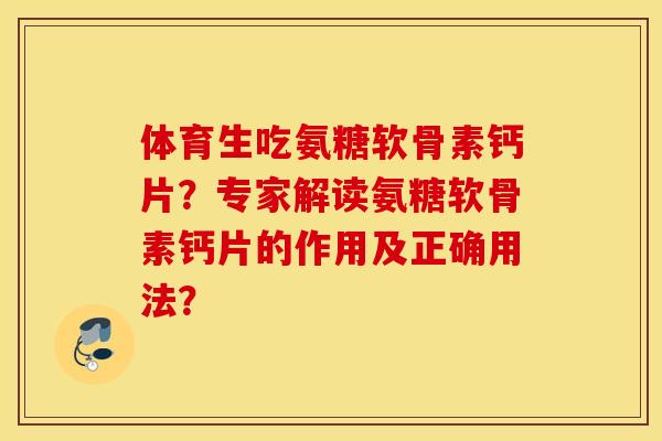 体育生吃氨糖软骨素钙片？专家解读氨糖软骨素钙片的作用及正确用法？
