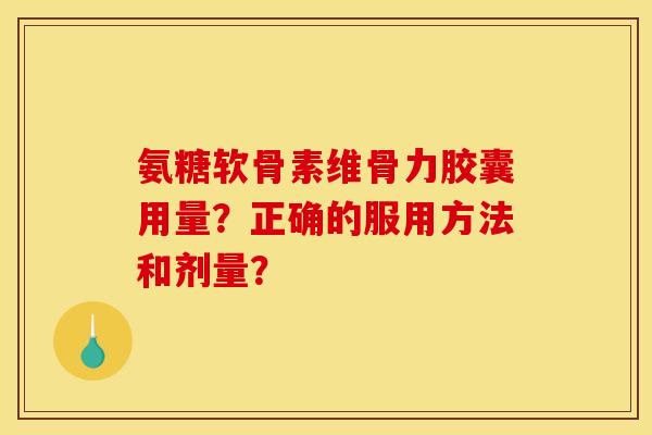 氨糖软骨素维骨力胶囊用量?正确的服用方法和剂量? 氨糖软骨素维骨力胶囊用量?正确的服用方法和剂量?