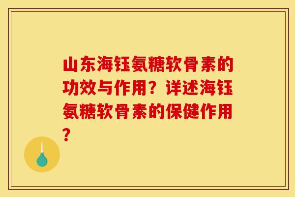 山东海钰氨糖软骨素的功效与作用？详述海钰氨糖软骨素的保健作用？