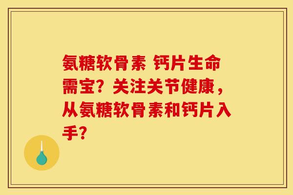 氨糖软骨素 钙片生命需宝?关注关节健康,从氨糖软骨素和钙片入手? 氨糖软骨素 钙片生命需宝?关注关节健康,从氨糖软骨素和钙片入手?