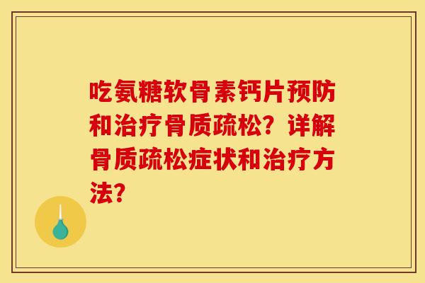 吃氨糖软骨素钙片预防和治疗骨质疏松?详解骨质疏松症状和治疗方法? 吃氨糖软骨素钙片预防和治疗骨质疏松?详解骨质疏松症状和治疗方法?