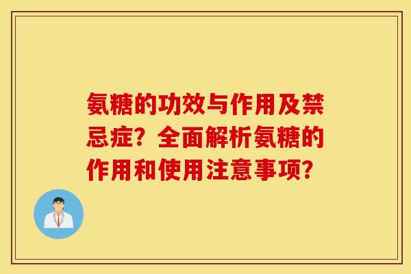 氨糖的功效与作用及禁忌症？全面解析氨糖的作用和使用注意事项？