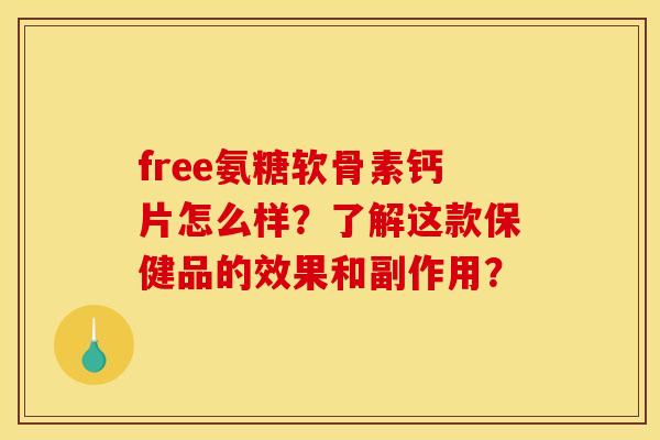 free氨糖软骨素钙片怎么样？了解这款保健品的效果和副作用？