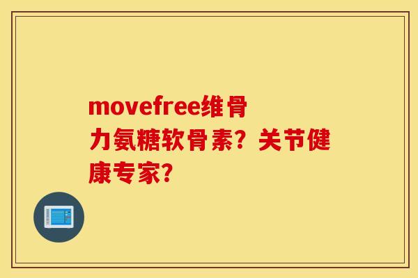 movefree维骨力氨糖软骨素？关节健康专家？